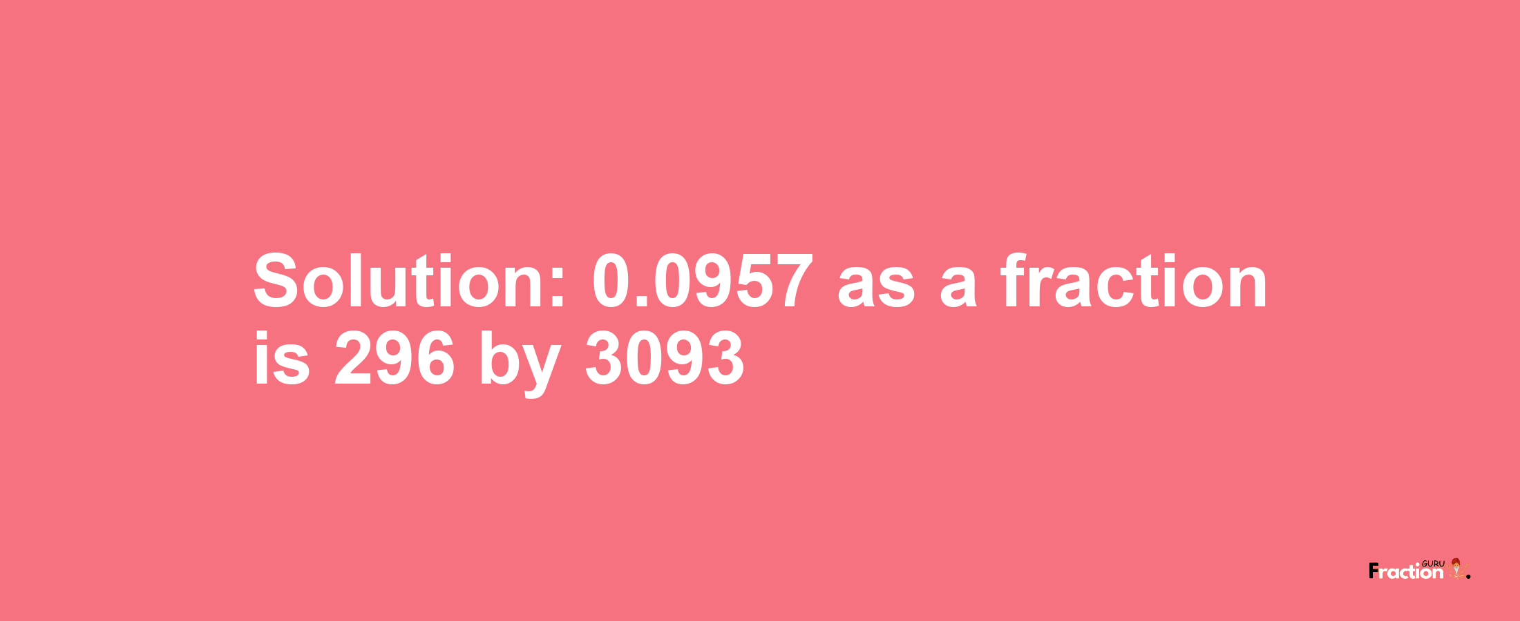 Solution:0.0957 as a fraction is 296/3093